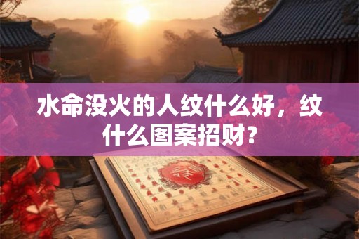 水命没火的人纹什么好，纹什么图案招财？