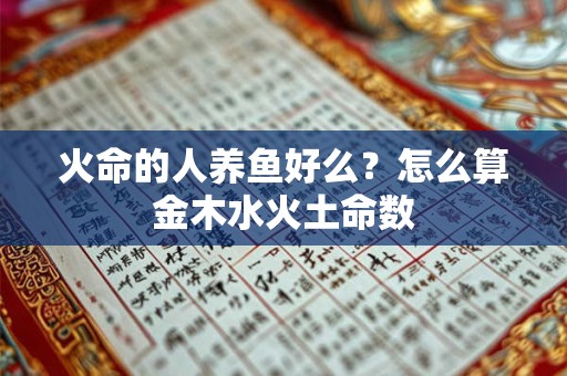 火命的人养鱼好么？怎么算金木水火土命数