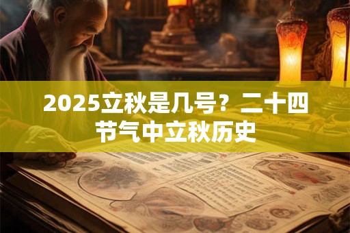 2025立秋是几号?二十四节气中立秋历史 2025立秋是几号?二十四节气中立秋历史