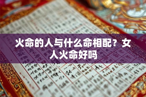 火命的人与什么命相配？女人火命好吗