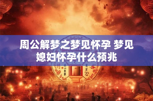 周公解梦之梦见怀孕 梦见媳妇怀孕什么预兆
