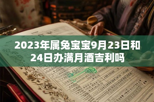 2023年属兔宝宝9月23日和24日办满月酒吉利吗