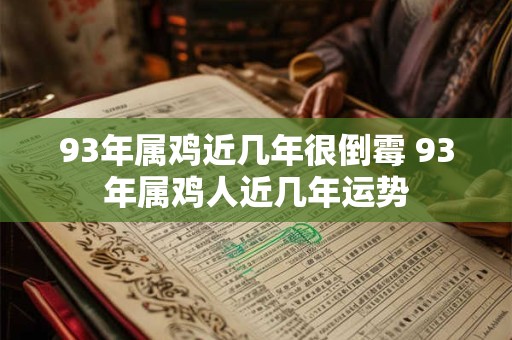 93年属鸡近几年很倒霉 93年属鸡人近几年运势