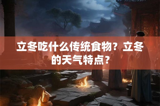 立冬吃什么传统食物？立冬的天气特点？