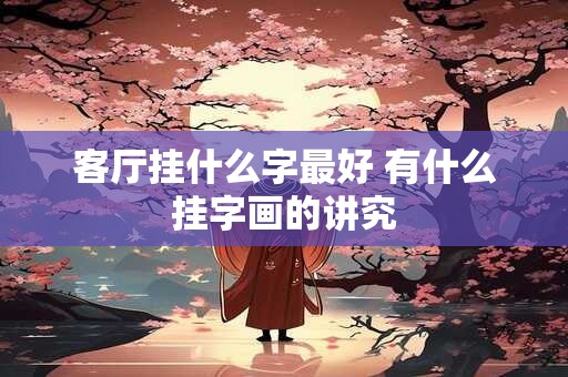 客厅挂什么字最好 有什么挂字画的讲究