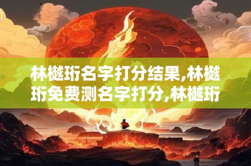 林樾珩名字打分结果,林樾珩免费测名字打分,林樾珩周易免费测名字打分