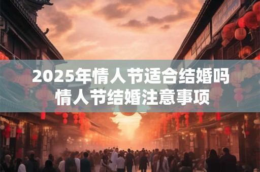 2025年情人节适合结婚吗 情人节结婚注意事项