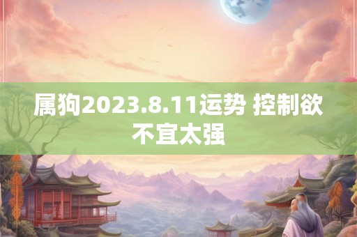 属狗2023.8.11运势 控制欲不宜太强