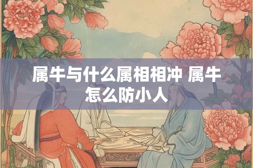 属牛与什么属相相冲 属牛怎么防小人