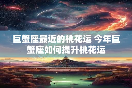 巨蟹座最近的桃花运 今年巨蟹座如何提升桃花运