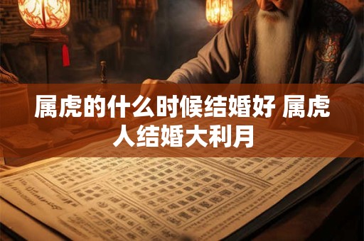 属虎的什么时候结婚好 属虎人结婚大利月