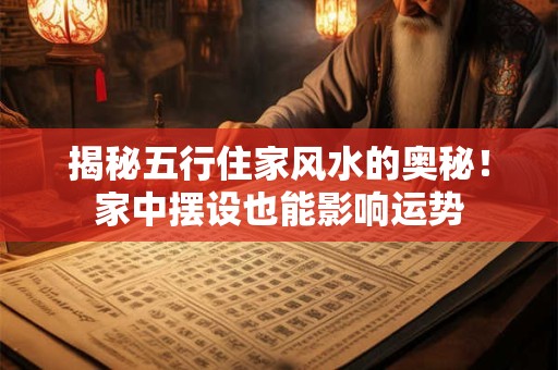 揭秘五行住家风水的奥秘！家中摆设也能影响运势