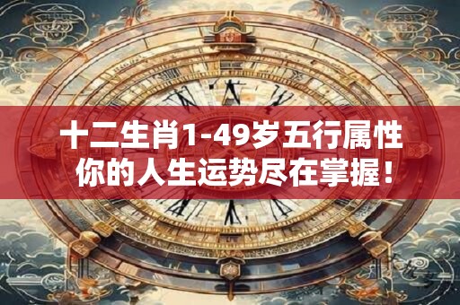 十二生肖1-49岁五行属性 你的人生运势尽在掌握！