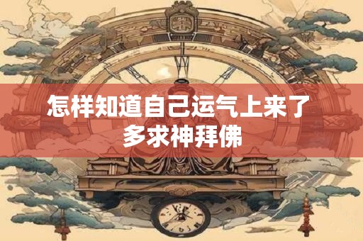 怎样知道自己运气上来了 多求神拜佛