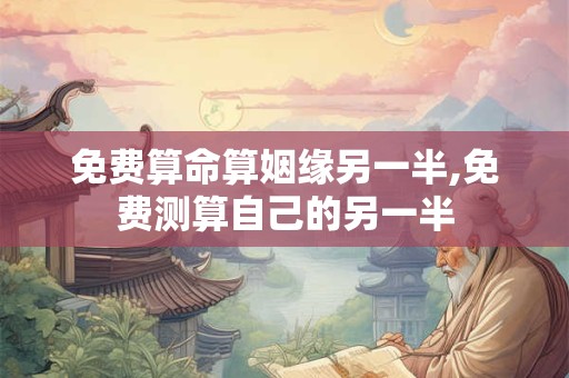 免费算命算姻缘另一半,免费测算自己的另一半