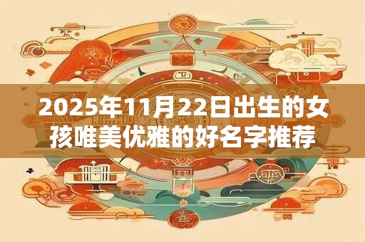 2026年11月22日出生的女孩唯美优雅的好名字推荐 2026年11月22日出生的女孩唯美优雅的好名字推荐