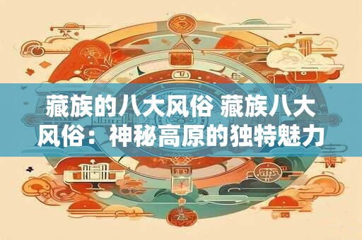 藏族的八大风俗 藏族八大风俗：神秘高原的独特魅力