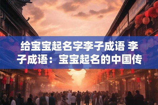 给宝宝起名字李子成语 李子成语：宝宝起名的中国传统智慧