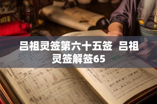 吕祖灵签第六十五签  吕祖灵签解签65