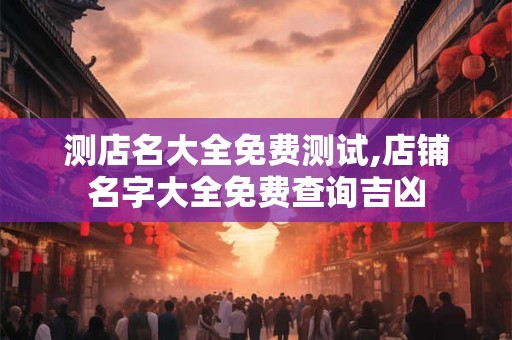 测店名大全免费测试,店铺名字大全免费查询吉凶