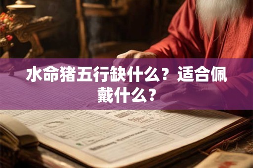 水命猪五行缺什么？适合佩戴什么？