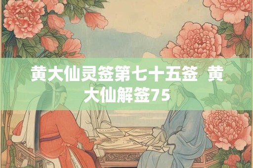 黄大仙灵签第七十五签  黄大仙解签75
