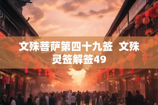 文殊菩萨第四十九签  文殊灵签解签49