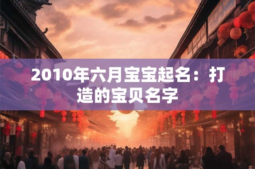 2010年六月宝宝起名：打造的宝贝名字