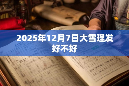 2025年12月7日大雪理发好不好