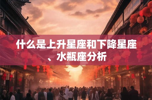 什么是上升星座和下降星座、水瓶座分析