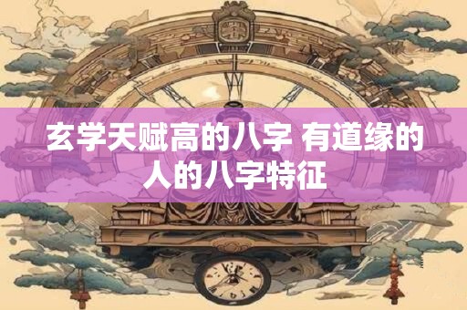 玄学天赋高的八字 有道缘的人的八字特征
