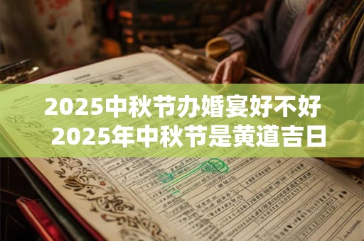 2025中秋节办婚宴好不好  2025年中秋节是黄道吉日吗