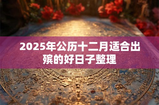 2025年公历十二月适合出殡的好日子整理
