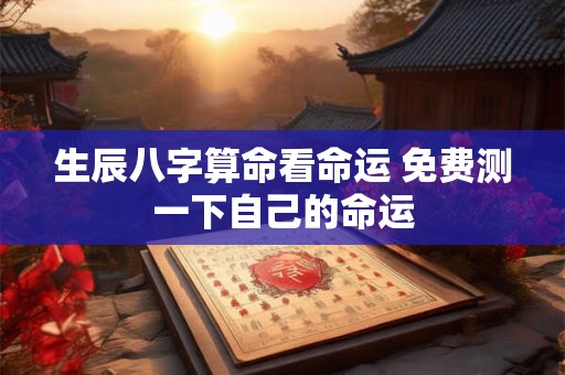 生辰八字算命看命运 免费测一下自己的命运