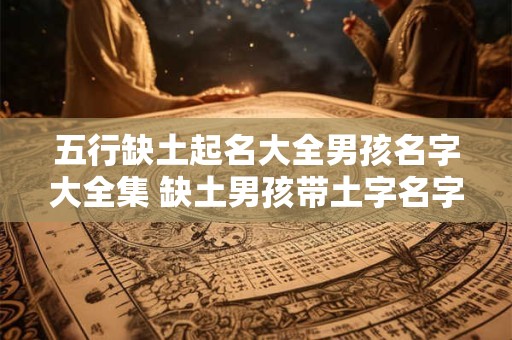 五行缺土起名大全男孩名字大全集 缺土男孩带土字名字大全集