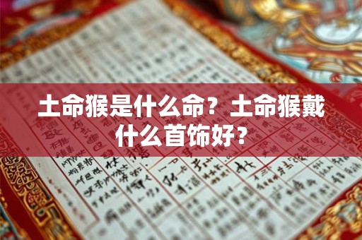 土命猴是什么命？土命猴戴什么首饰好？