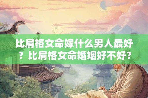 比肩格女命嫁什么男人最好？比肩格女命婚姻好不好？