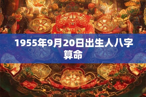 1955年9月20日出生人八字算命