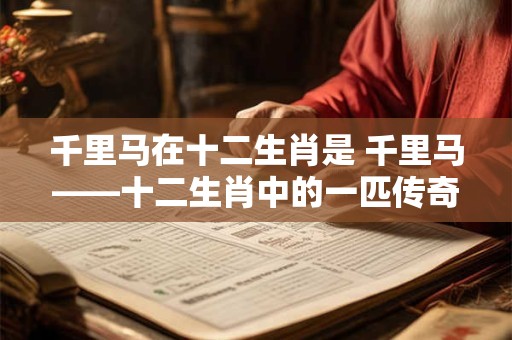 千里马在十二生肖是 千里马——十二生肖中的一匹传奇之马