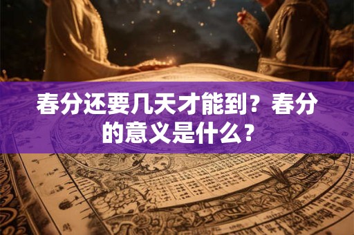 春分还要几天才能到？春分的意义是什么？