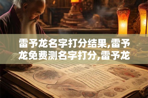 雷予龙名字打分结果,雷予龙免费测名字打分,雷予龙周易免费测名字打分