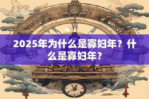 2025年为什么是寡妇年？什么是寡妇年？