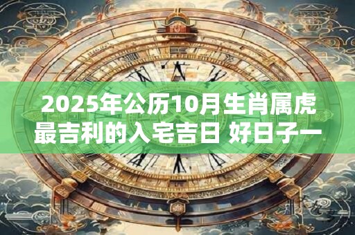 2025年公历10月生肖属虎最吉利的入宅吉日 好日子一览表
