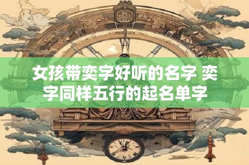 女孩带奕字好听的名字 奕字同样五行的起名单字
