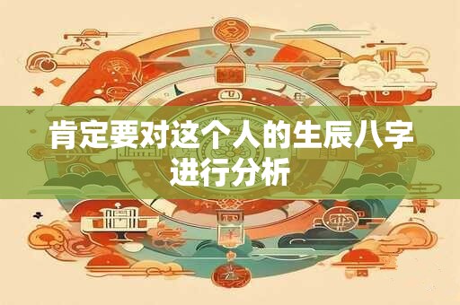 肯定要对这个人的生辰八字进行分析 肯定要对这个人的生辰八字进行分析