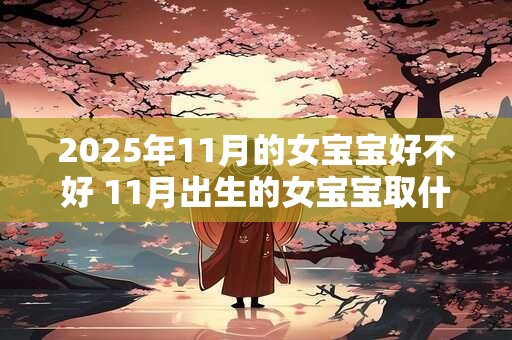 2025年11月的女宝宝好不好 11月出生的女宝宝取什么名字