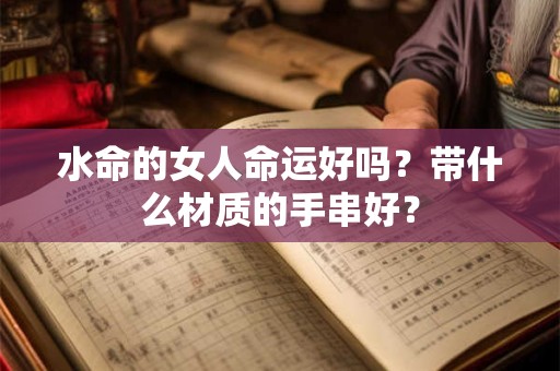 水命的女人命运好吗？带什么材质的手串好？