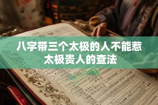 八字带三个太极的人不能惹 太极贵人的查法