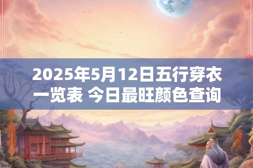 2025年5月12日五行穿衣一览表 今日最旺颜色查询
