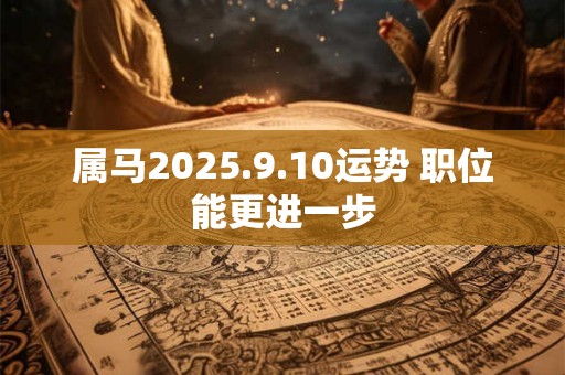 属马2025.9.10运势 职位能更进一步